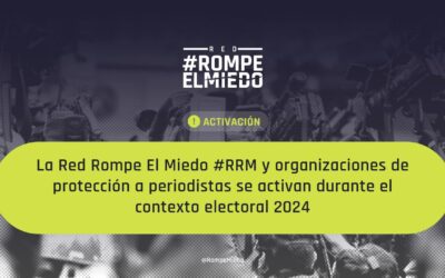 Red Rompe El Miedo #RRM y organizaciones de protección a periodistas se activan durante el contexto electoral 2024